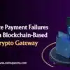 Reduce Payment Failures with a Blockchain-Based Crypto Gateway